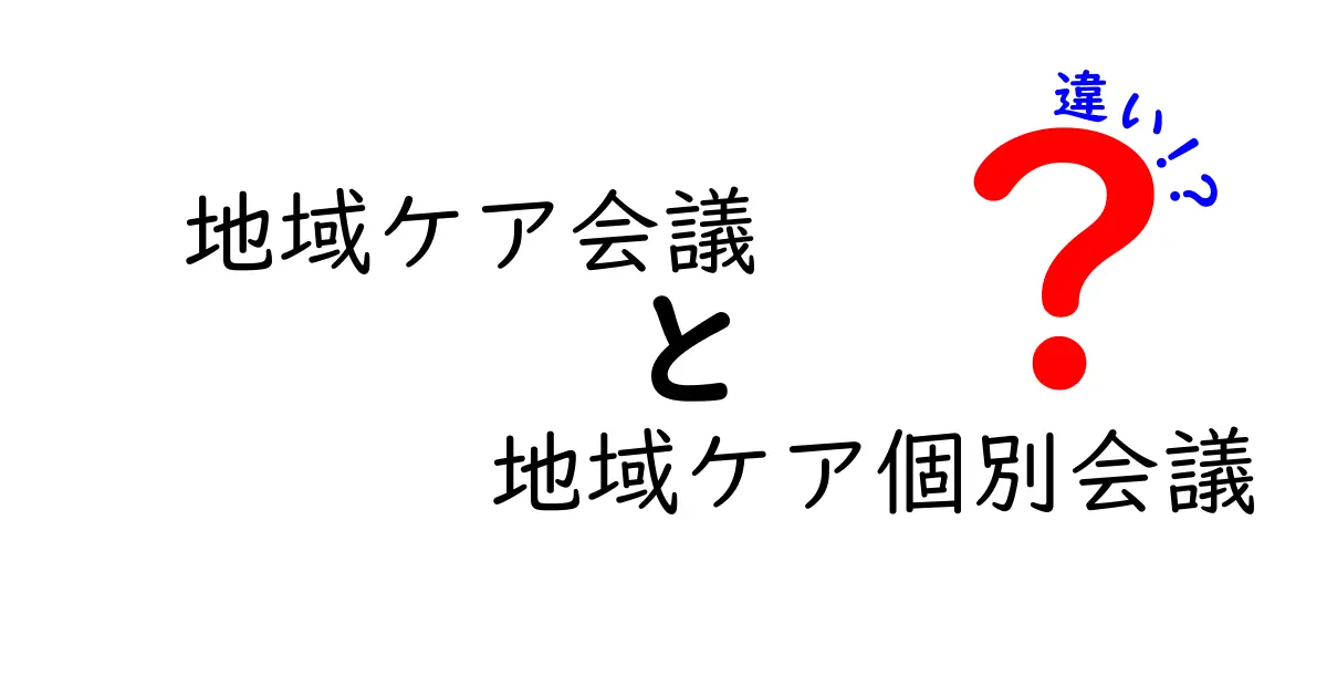 地域ケア会議と地域ケア個別会議の違いを徹底解説：誰が、何を、どう決めるのか、あなたの地域での使い分けをわかりやすく