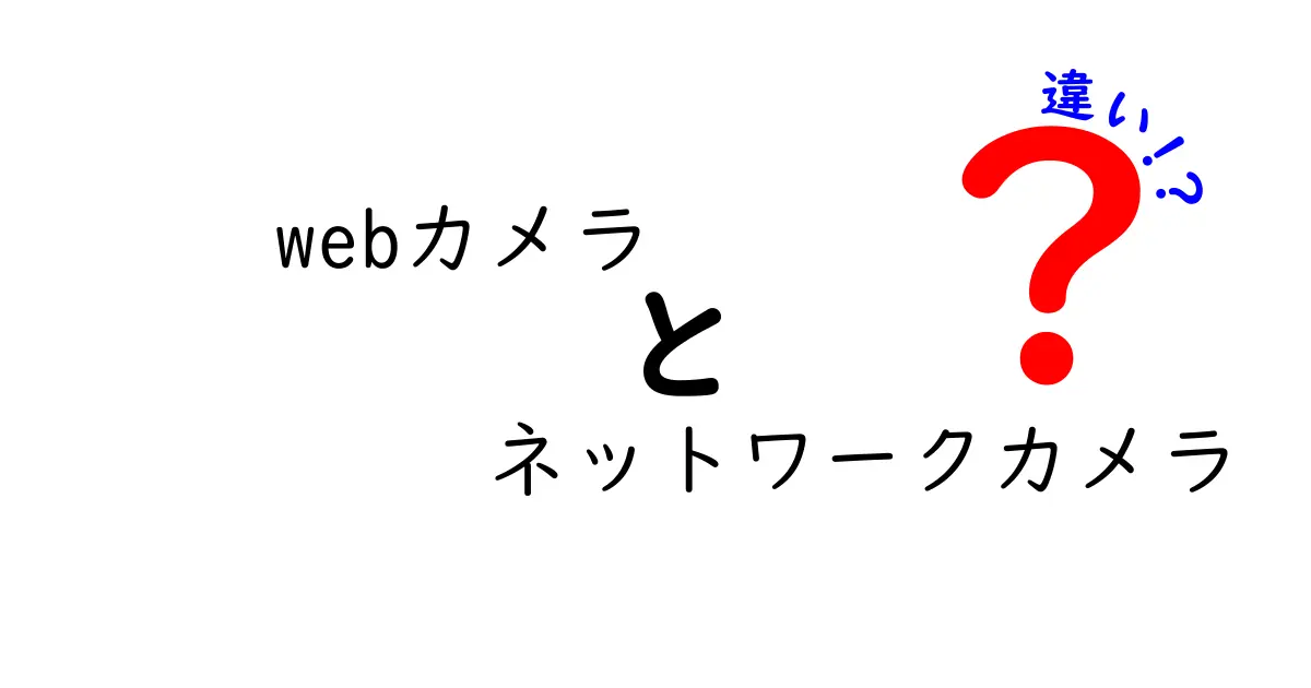 Webカメラとネットワークカメラの違いを徹底解説！初心者でも分かる使い分けガイド