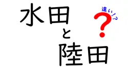 水田と陸田の違いを徹底解説|水田・陸田の違いをわかりやすく学ぼう