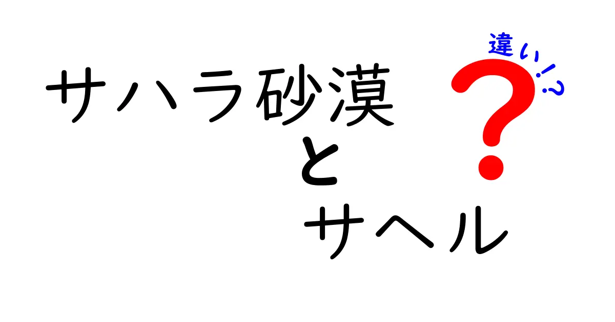 サハラ砂漠とサヘルの違いを徹底解説：地理・気候・文化をやさしく比較