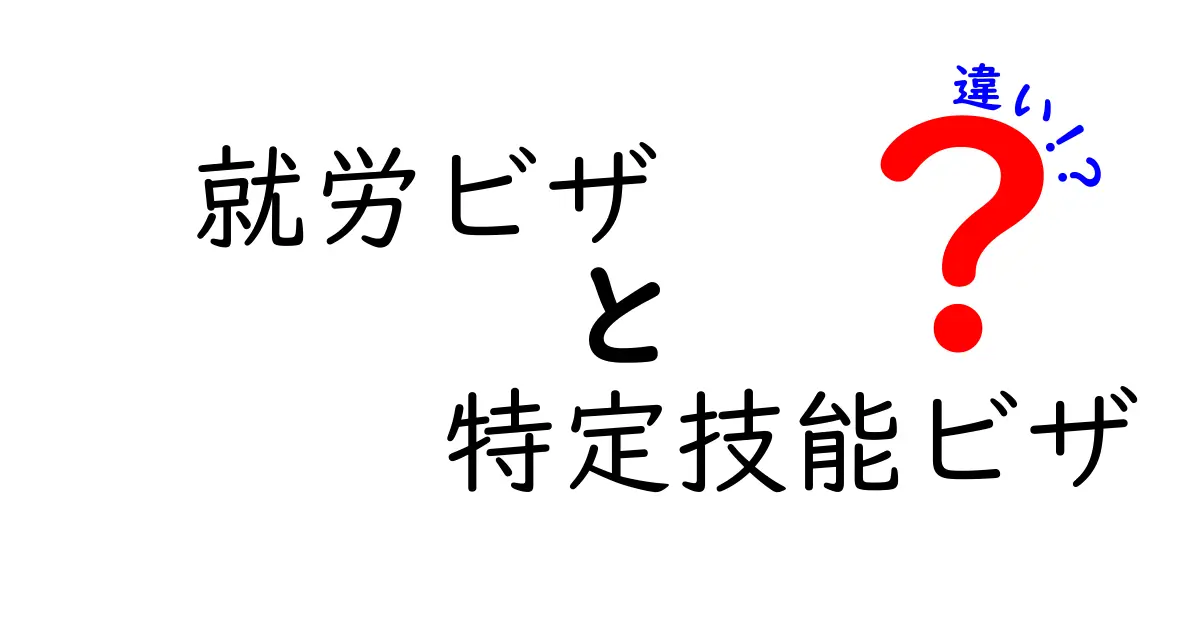就労ビザと特定技能ビザの違いを徹底解説！誰がどちらを選ぶべきかを分かりやすく比較