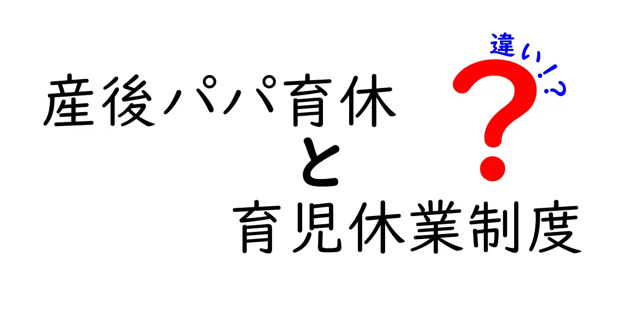 産後パパ育休と育児休業制度の違いを徹底解説!誰が取れるの?いつまで使えるの?