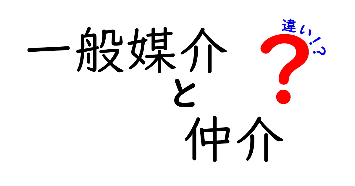 一般媒介と仲介の違いを徹底解説｜初心者にもわかる不動産取引の基礎