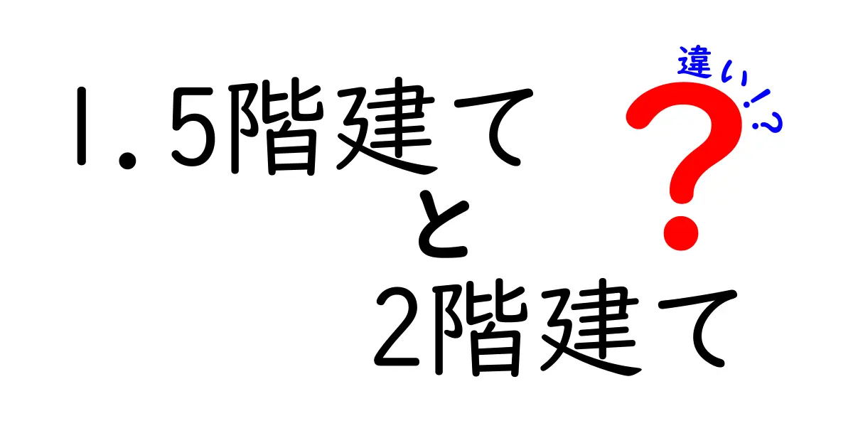 1.5階建てと2階建ての違いを徹底比較 住まい選びのコツと実例をわかりやすく解説