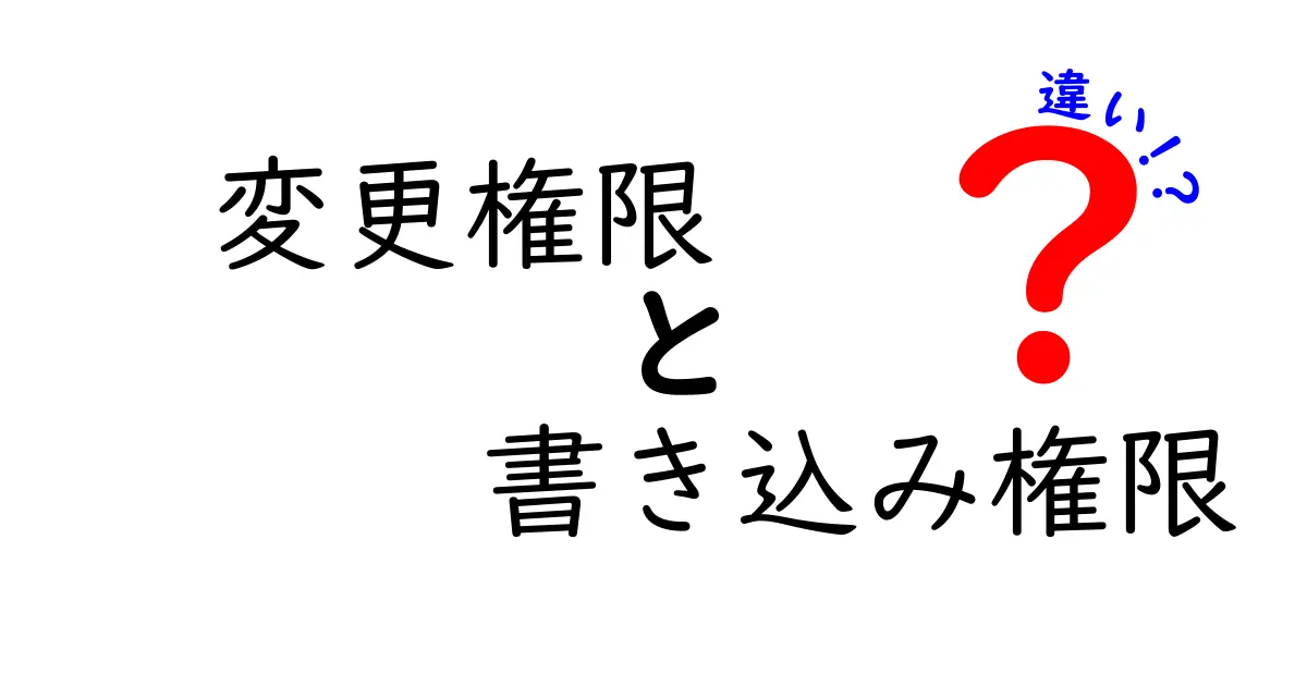 変更権限と書き込み権限の違いを徹底解説!誰でも分かる使い分けのコツと実例