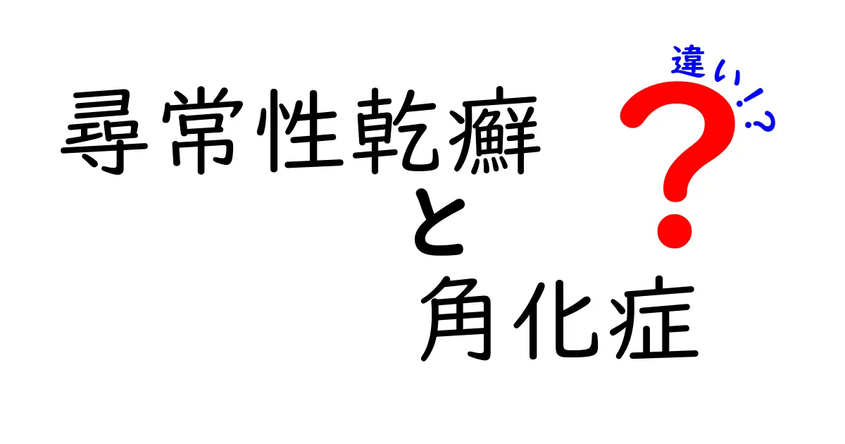尋常性乾癬と角化症の違いを徹底解説!見分け方と治療のポイント
