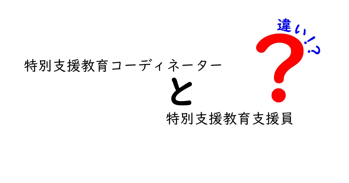 特別支援教育コーディネーターと特別支援教育支援員の違いを徹底解説：現場の役割とキャリアの差を中学生にも分かりやすく