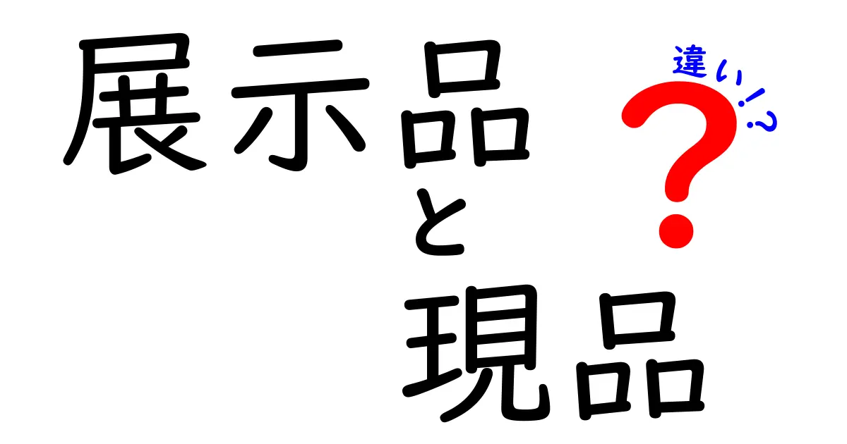 展示品と現品の違いを徹底解説！購入前に絶対知っておきたい3つのポイント
