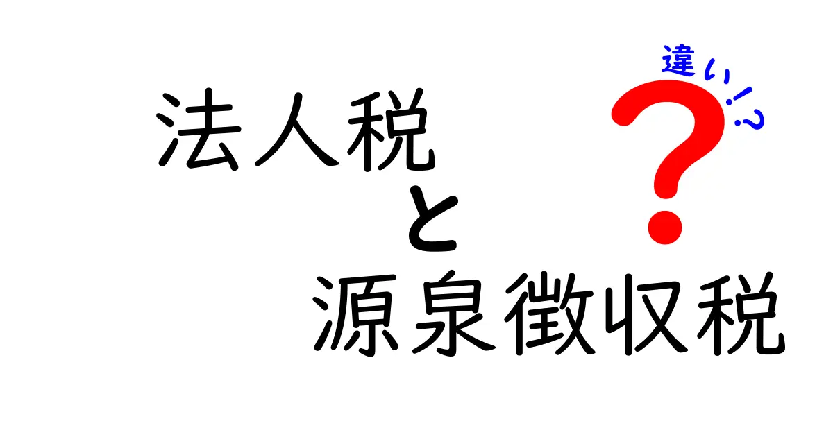 法人税と源泉徴収税の違いを徹底解説！会社の税務を賢く管理するためのポイント