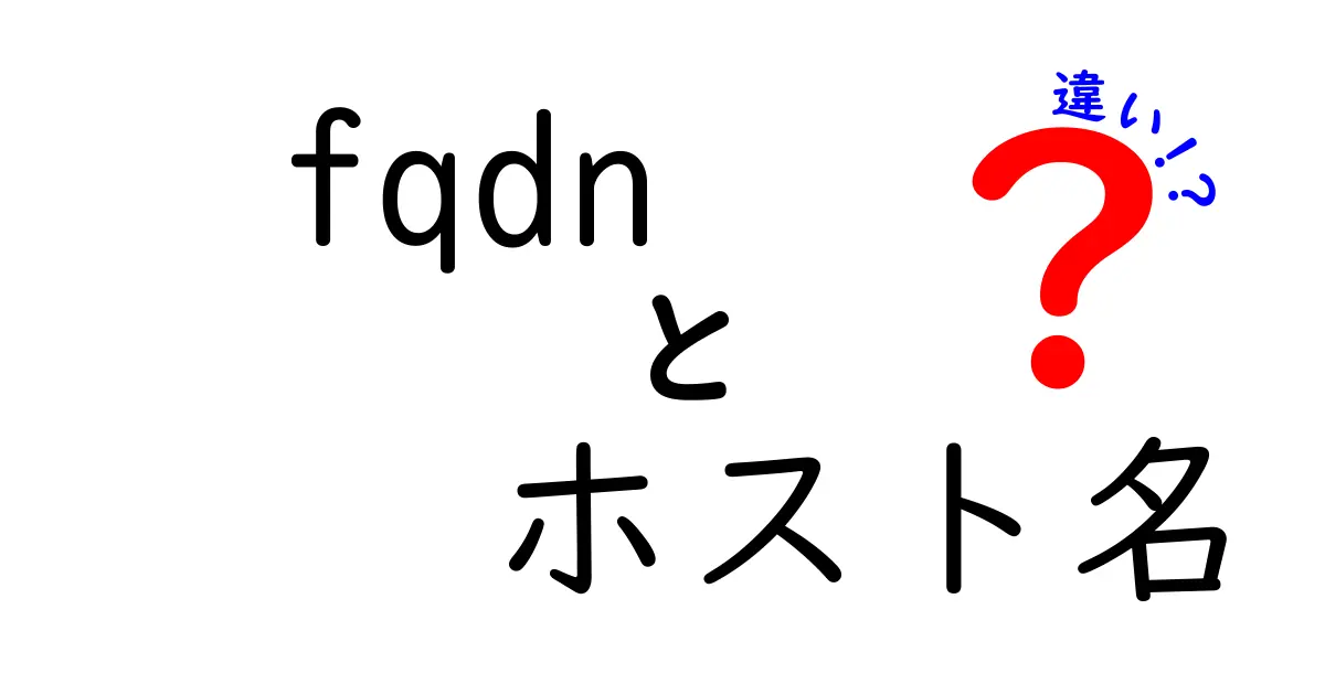 fqdnとホスト名の違いを徹底解説!中学生にもわかるDNSの基本