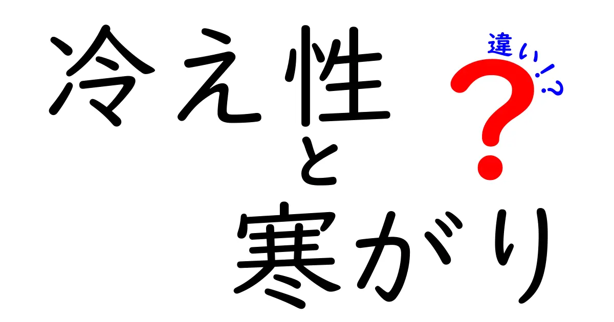 冷え性と寒がりの違いを理解して快適生活へ:原因・見分け方・対策を徹底解説