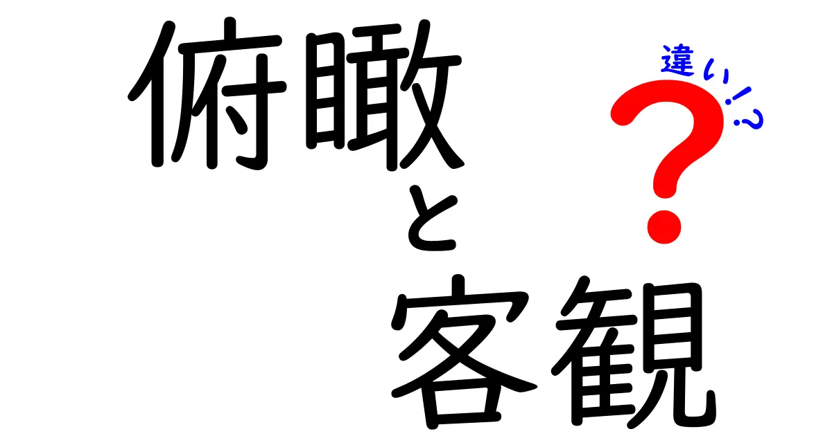 俯瞰と客観の違いを徹底解説!日常・学習・仕事で使い分けるコツ