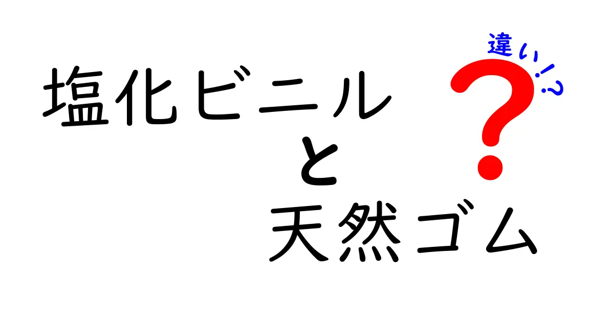 塩化ビニルと天然ゴムの違いをわかりやすく解説:身の回りの素材を理解しよう