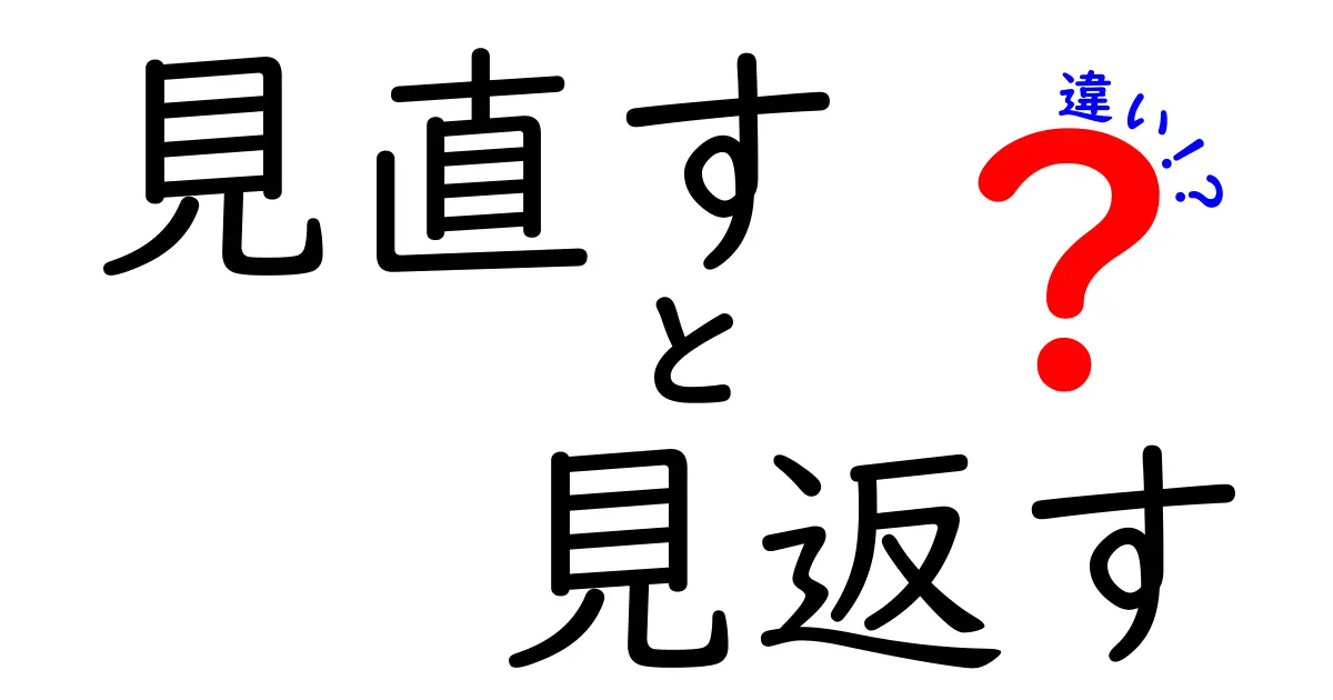 見直すと見返すの違いを徹底解説！意味・使い方を日常の場面で使い分けるコツ