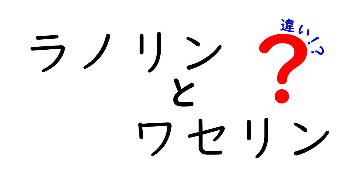 ラノリンとワセリンの違いを徹底検証!肌に優しい使い分けと注意点