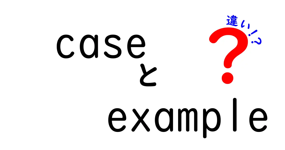caseとexampleの違いを完全解説！中学生にも分かる使い分けのコツと例題
