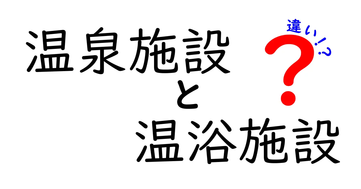 温泉施設と温浴施設の違いを徹底解説|選び方と注意点を押さえよう