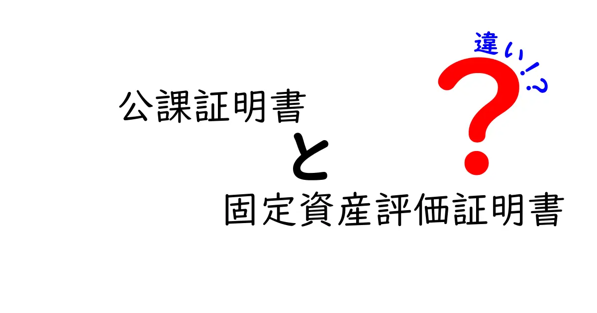 公課証明書と固定資産評価証明書の違いを徹底解説！用途と取り方を中学生にもわかりやすく解説