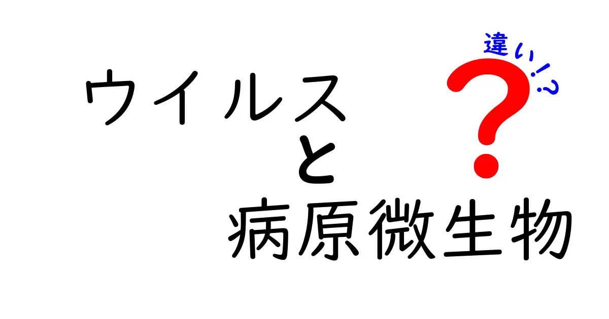 ウイルスと病原微生物の違いを完全解説:いまさら聞けないポイントを中学生にもわかる言葉で