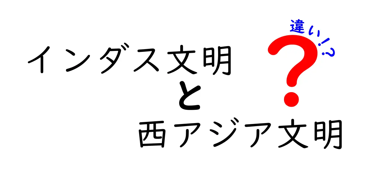 インダス文明と西アジア文明の違いを徹底解説|時代と地域で見る特徴と共通点