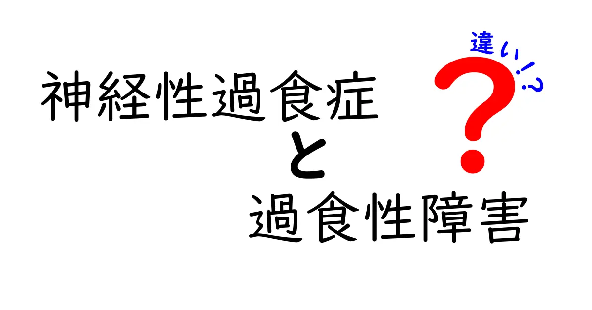 神経性過食症と過食性障害の違いを徹底解説:症状・原因・治療のポイント