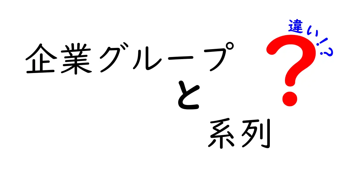 企業グループと系列の違いを徹底解説！意味・組織の特徴・実務への影響を中学生にもわかるよう解説