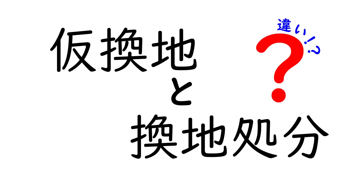 仮換地と換地処分の違いを徹底解説：手続きと影響を中学生にもわかるように