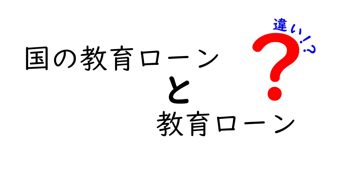 国の教育ローンと教育ローンの違いを徹底解説！賢く選ぶためのポイントと比較ガイド