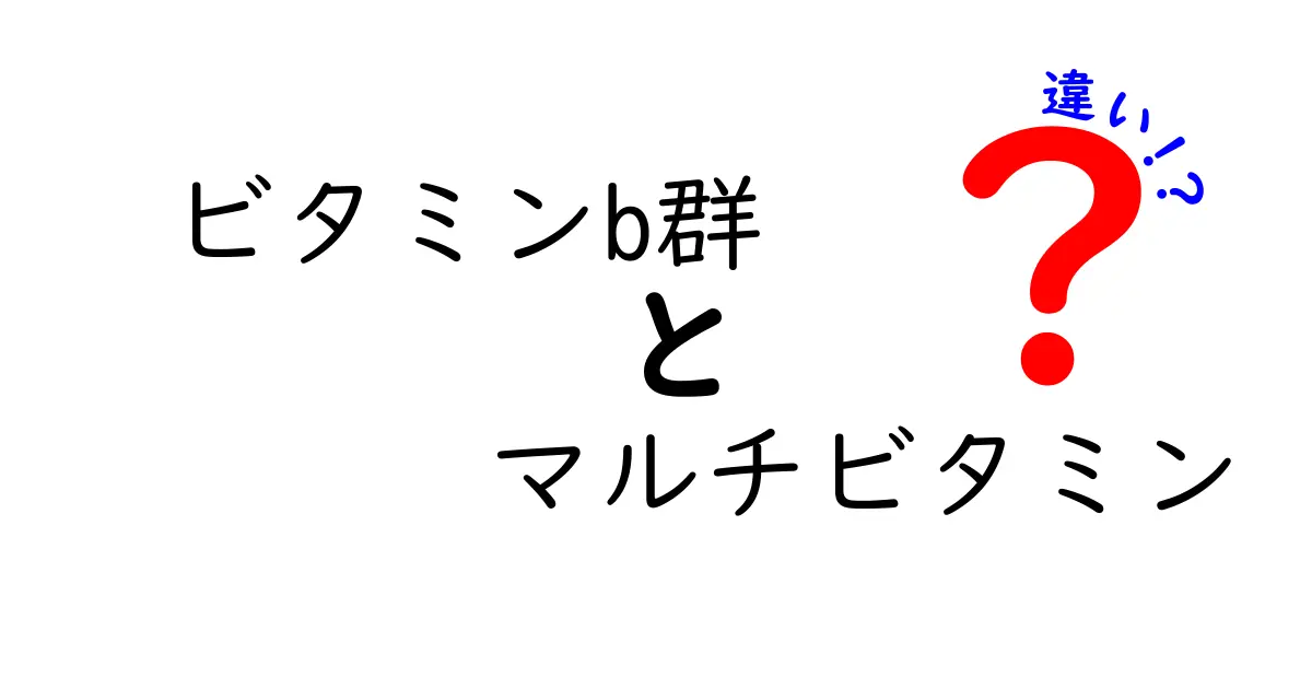 ビタミンB群とマルチビタミンの違いを完全ガイド|摂取のポイントと選び方