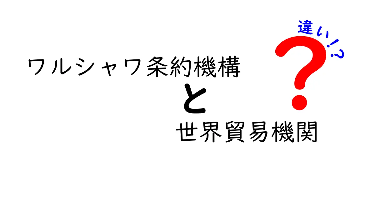 ワルシャワ条約機構と世界貿易機関の違いをわかりやすく解説:日常生活に影響するポイント