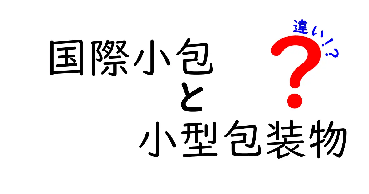 国際小包と小型包装物の違いを徹底解説｜使い分けのコツとリアル事例