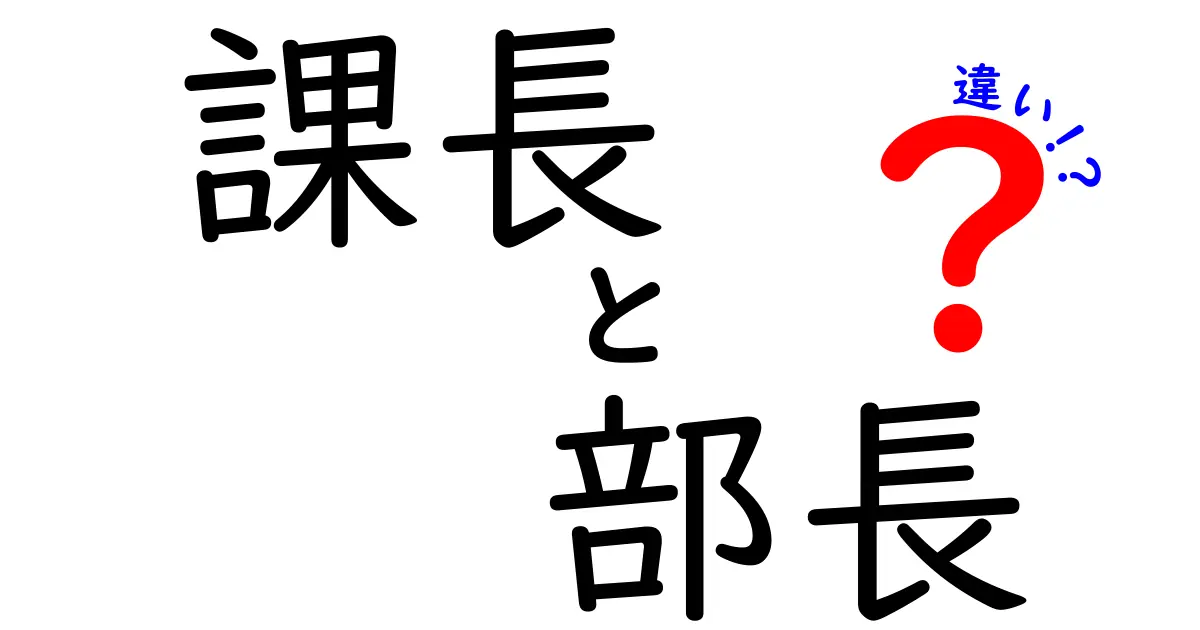 課長と部長の違いを完全解説！昇進の基準と役割の差をわかりやすく徹底比較