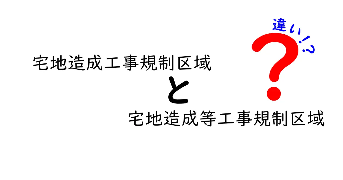 宅地造成工事規制区域と宅地造成等工事規制区域の違いを完全解明｜誰でもすぐ分かる図解付き