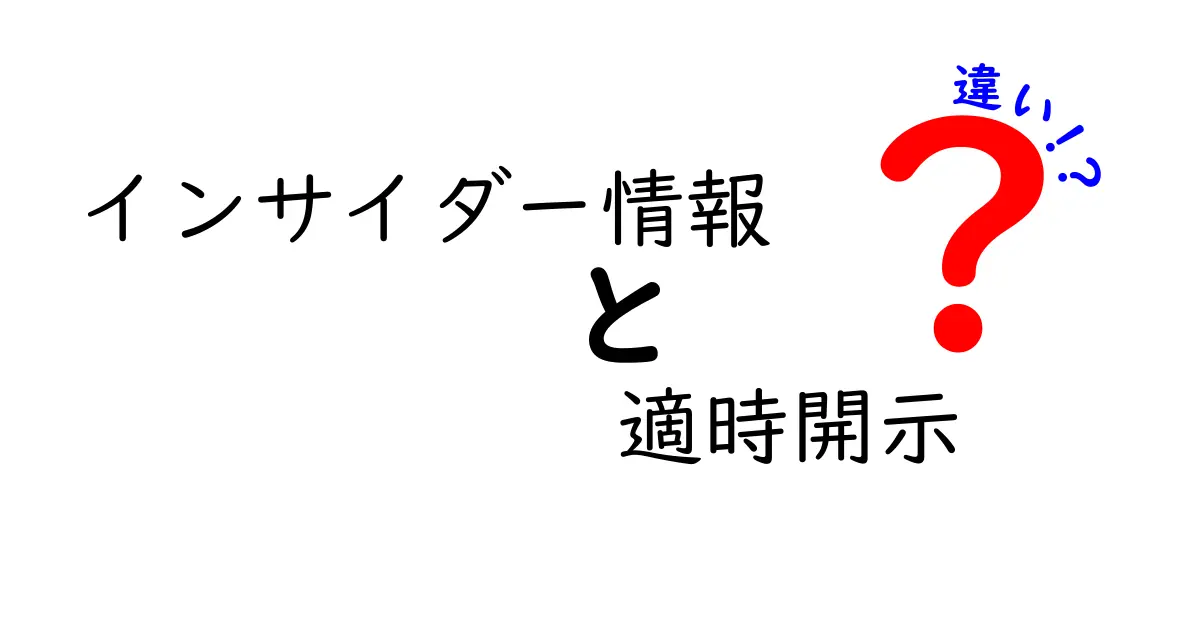 インサイダー情報と適時開示の違いを徹底解説！知っておくべきポイントと誤解を解くガイド