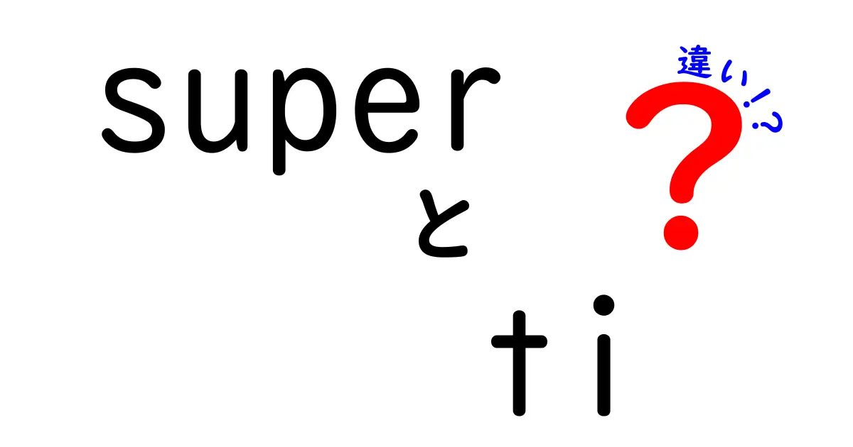 superとTiの違いを徹底解説!意味・使い方・注意点まで完全ガイド