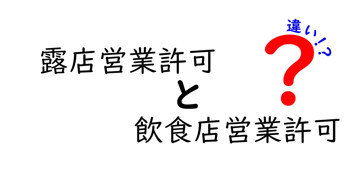 露店営業許可と飲食店営業許可の違いを徹底比較!あなたのビジネスに必要なのはどっち?