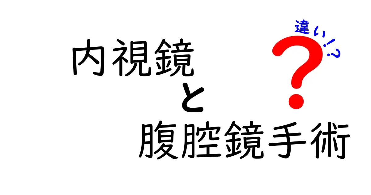 内視鏡と腹腔鏡手術の違いを徹底解説！初心者にもわかる比較ガイド