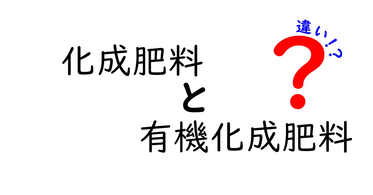 化成肥料と有機化成肥料の違いって何？中学生にも伝わる徹底解説ガイド