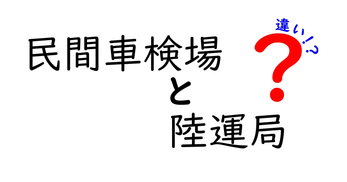 民間車検場と陸運局の違いを徹底解説！どちらを選ぶべき？