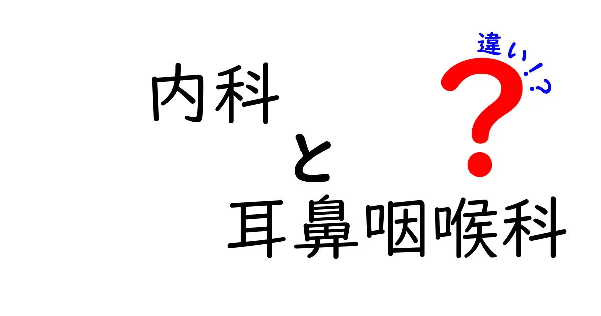 内科と耳鼻咽喉科の違いを徹底解説｜病院選びの基本と受診の目安