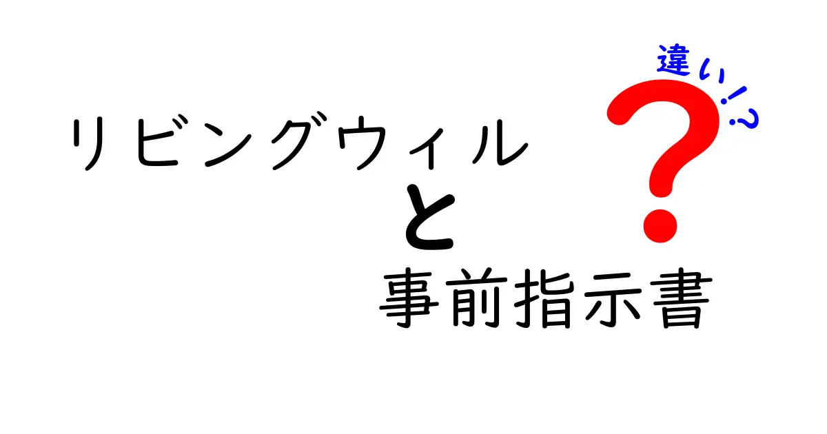 リビングウィルと事前指示書の違いを徹底解説|今すぐ知っておくべきポイントと実例
