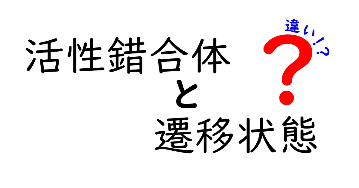 活性錯合体と遷移状態の違いを徹底解説!図解で分かる化学の基本