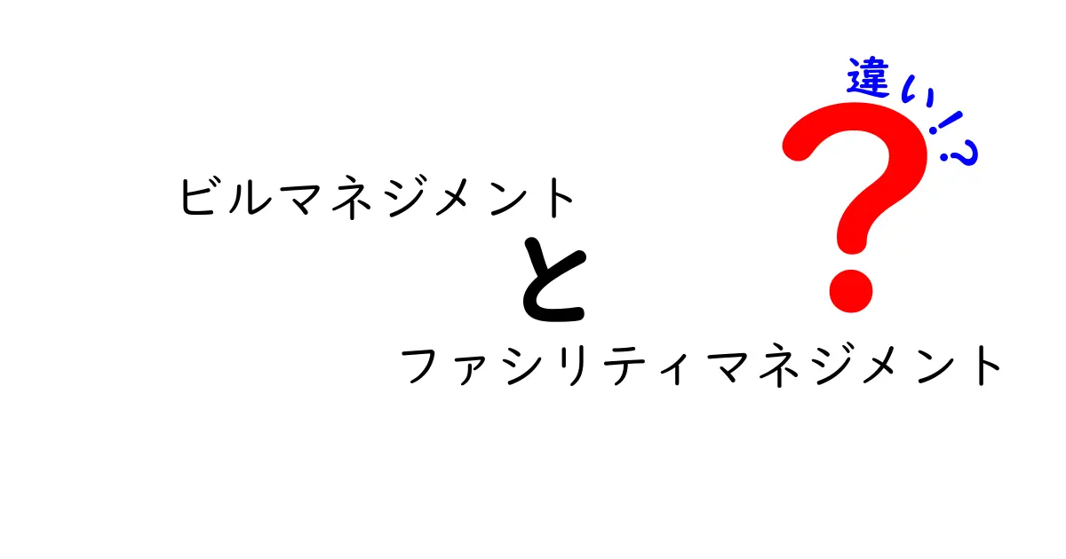 ビルマネジメントとファシリティマネジメントの違いをわかりやすく解説｜中学生にも伝わる実務のポイント