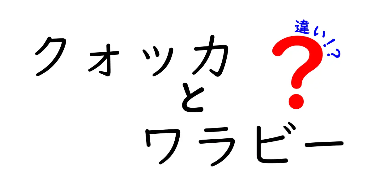 クォッカとワラビーの違いを今すぐ知りたい!見た目と生態を徹底比較