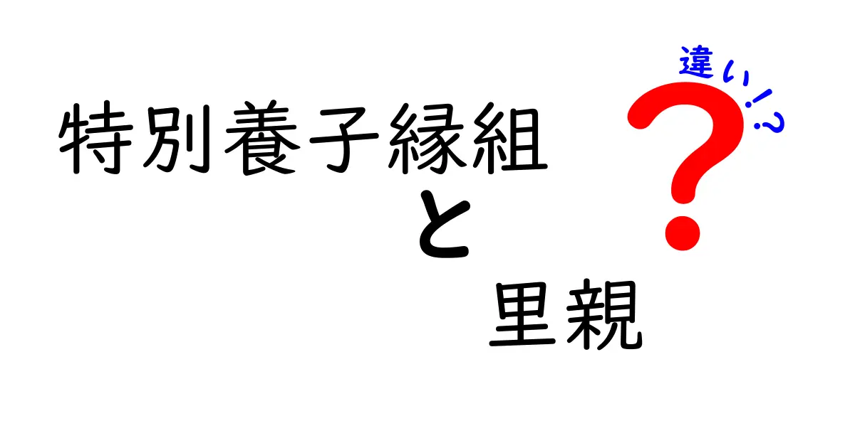 特別養子縁組と里親の違いを徹底比較！中学生にもわかる基礎知識と実践のポイント