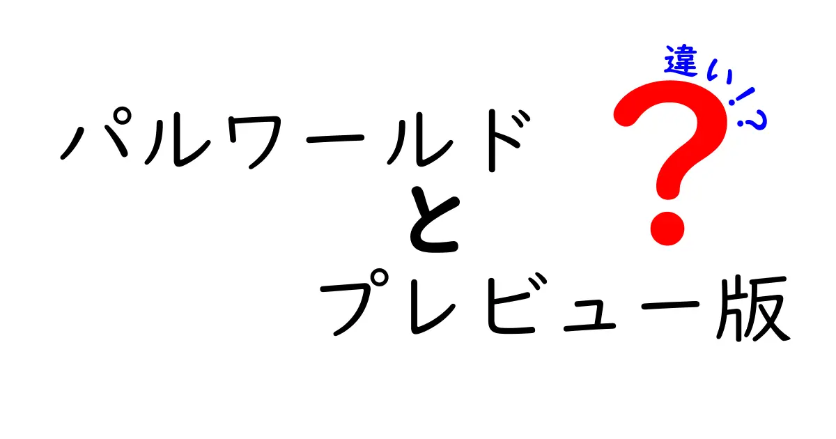 パルワールド プレビュー版と正式リリースの違いを徹底解説!プレイ前に知っておくべきポイント