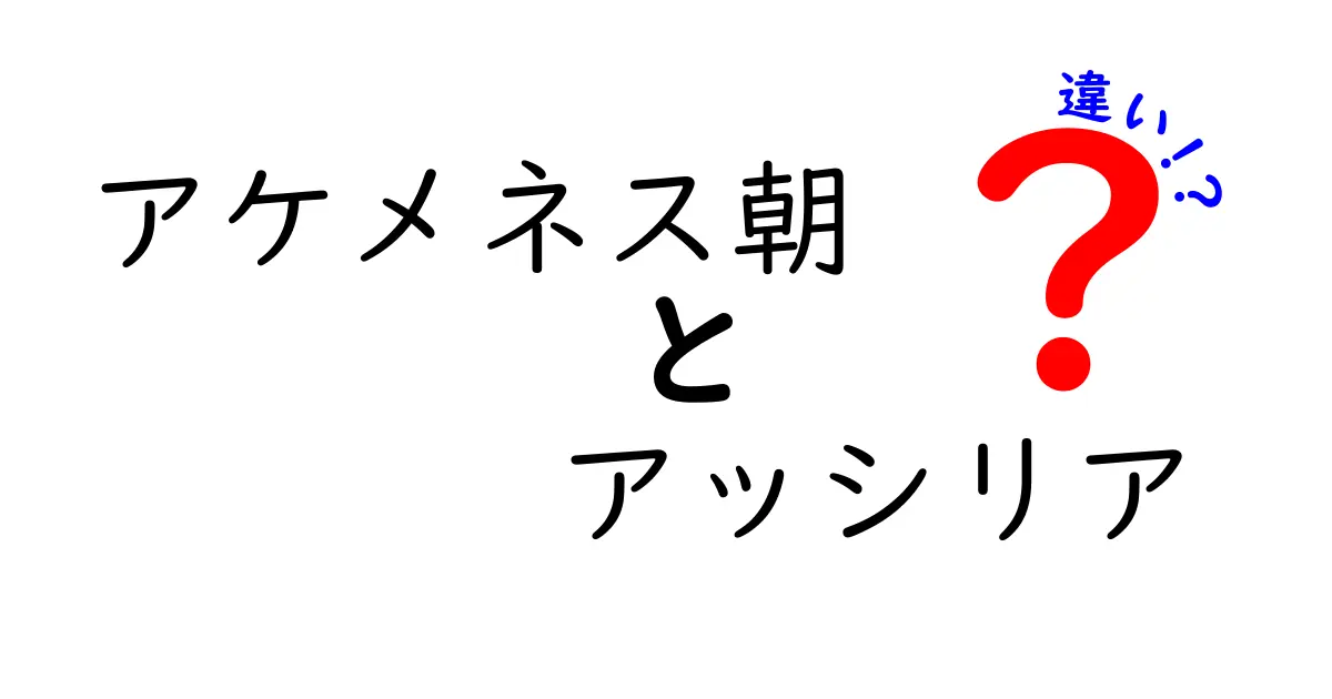 アケメネス朝とアッシリアの違いを徹底比較!中学生にもわかる歴史入門