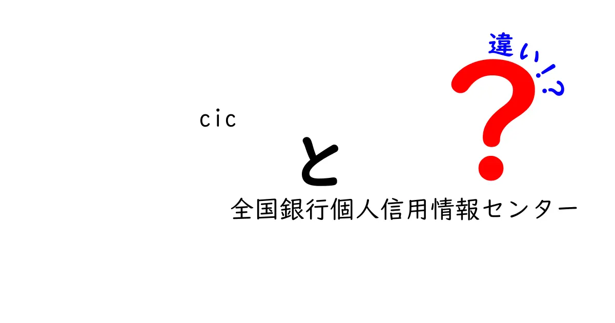 CICと全国銀行個人信用情報センターの違いを徹底解説！誰でもわかるポイントと活用法