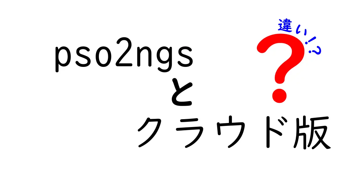 pso2ngs クラウド版と他の版の違いをわかりやすく解説!初心者でも迷わないクラウド版の魅力と注意点