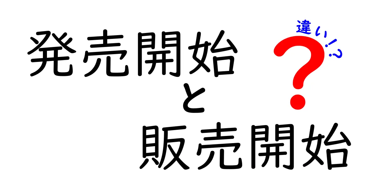発売開始と販売開始の違いを完全解説!混同しがちな用語をわかりやすく整理